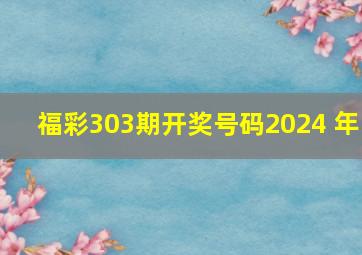 福彩303期开奖号码2024 年